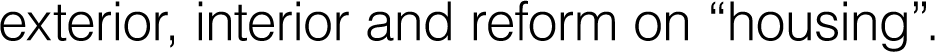 exterior, interior and reform on “housing”.